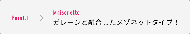 特徴1 ガレージと融合したメゾネットタイプ!
